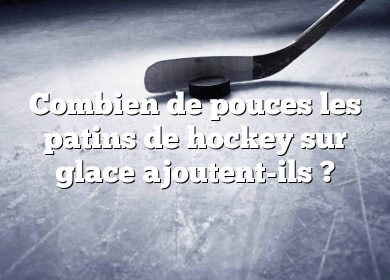 Combien de pouces les patins de hockey sur glace ajoutent-ils ?